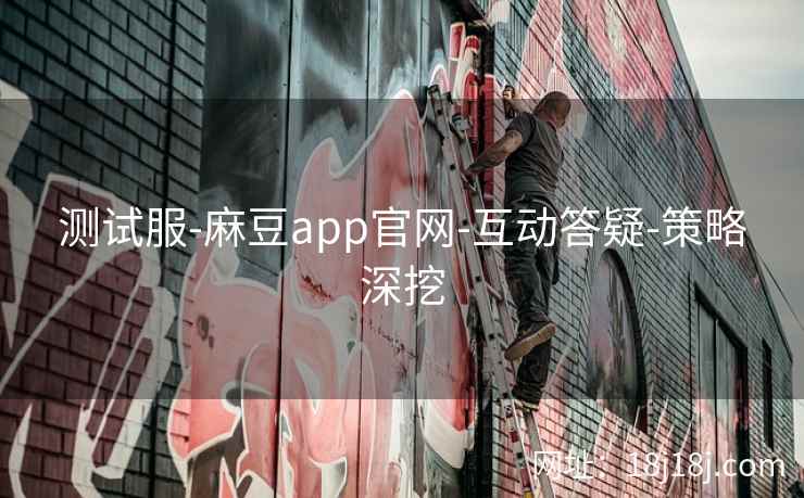 测试服-麻豆app官网-互动答疑-策略深挖 测试服-麻豆app官网-互动答疑-策略深挖
