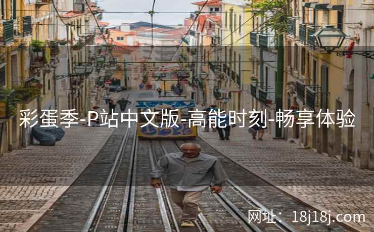 彩蛋季-P站中文版-高能时刻-畅享体验