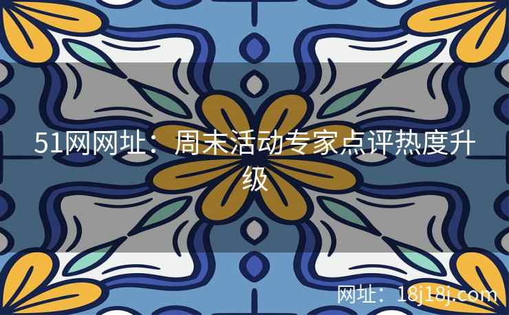 51网网址：周末活动专家点评热度升级