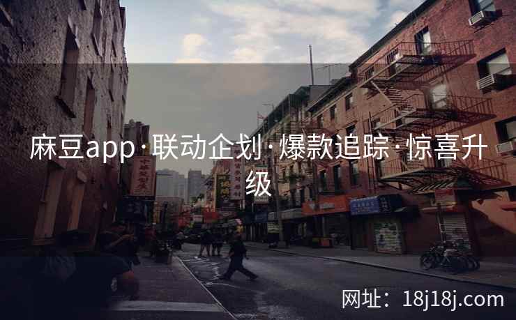 麻豆app·联动企划·爆款追踪·惊喜升级