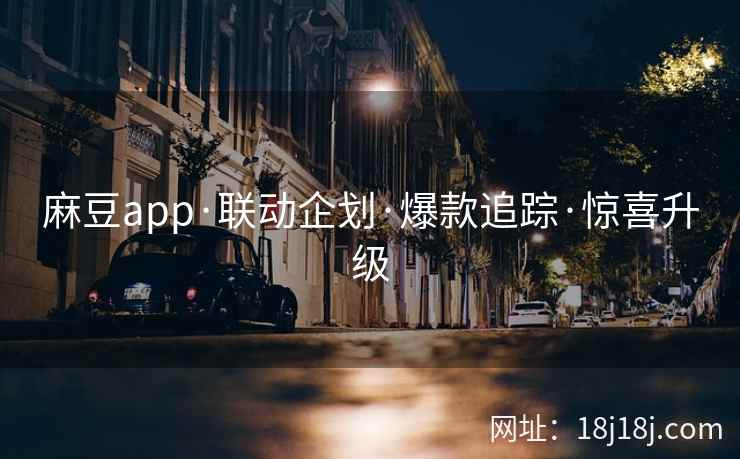 麻豆app·联动企划·爆款追踪·惊喜升级