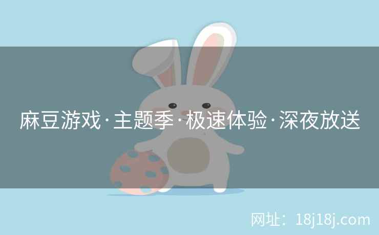麻豆游戏·主题季·极速体验·深夜放送