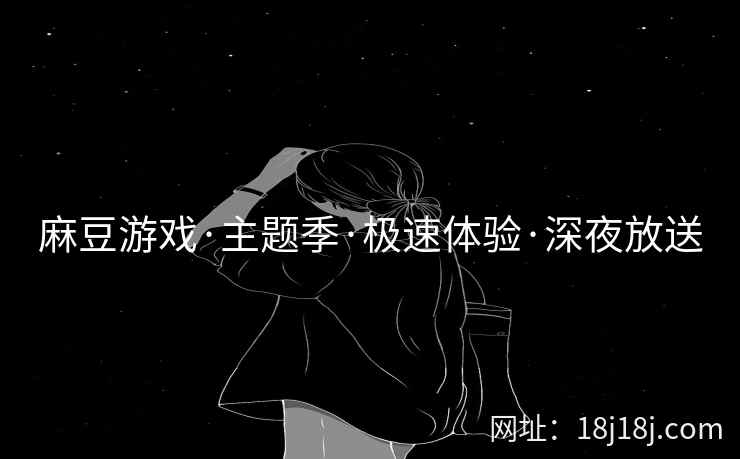 麻豆游戏·主题季·极速体验·深夜放送