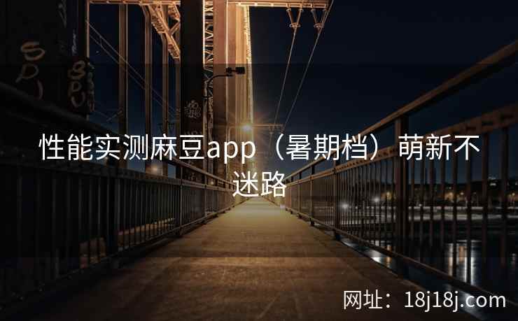 性能实测麻豆app(暑期档)萌新不迷路 性能实测麻豆app(暑期档)萌新不迷路