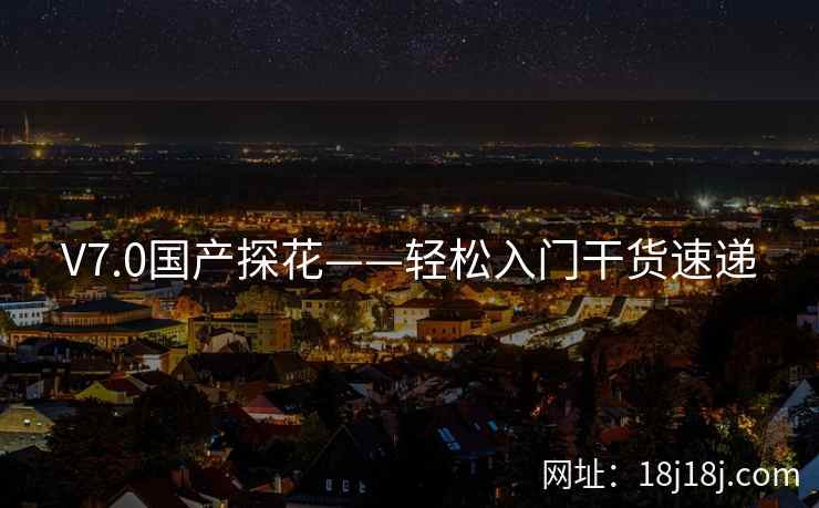 V7.0国产探花——轻松入门干货速递 V7.0国产探花——轻松入门干货速递