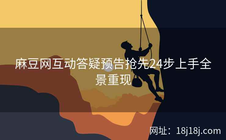 麻豆网互动答疑预告抢先24步上手全景重现