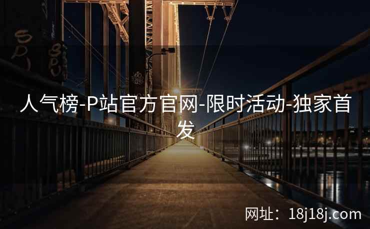 人气榜-P站官方官网-限时活动-独家首发 人气榜-P站官方官网-限时活动-独家首发