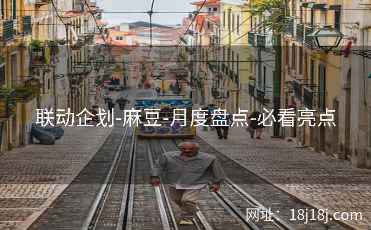 联动企划-麻豆-月度盘点-必看亮点