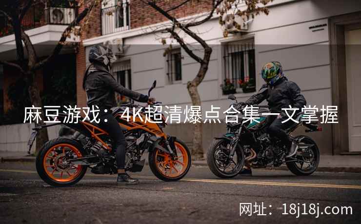 麻豆游戏：4K超清爆点合集一文掌握