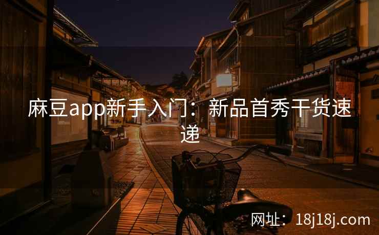 麻豆app新手入门:新品首秀干货速递 麻豆app新手入门:新品首秀干货速递