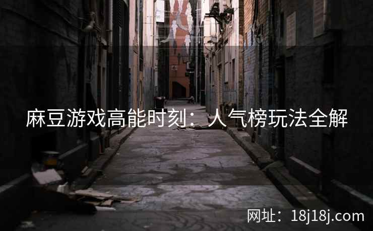 麻豆游戏高能时刻：人气榜玩法全解