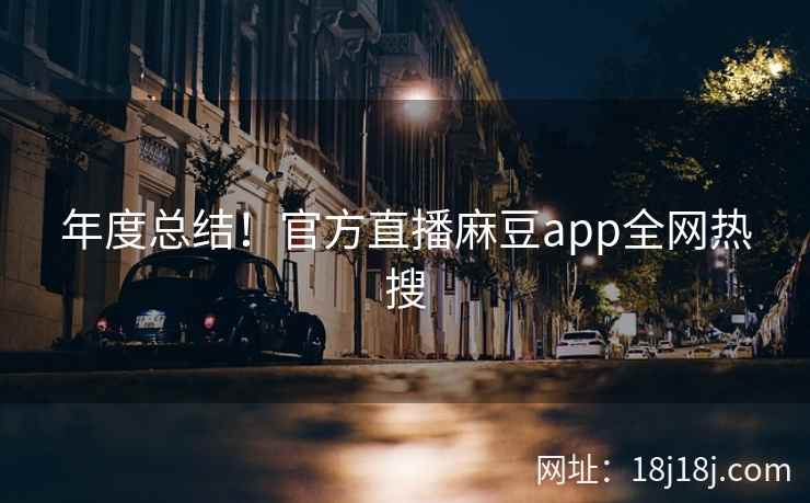 年度总结！官方直播麻豆app全网热搜