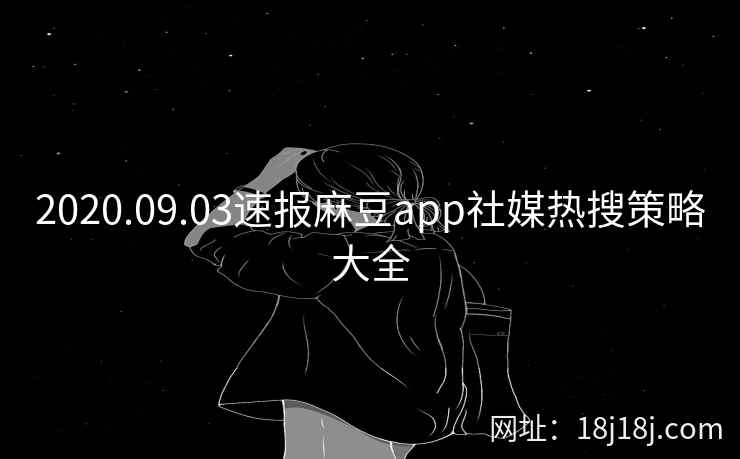 2020.09.03速报麻豆app社媒热搜策略大全 2020.09.03速报麻豆app社媒热搜策略大全