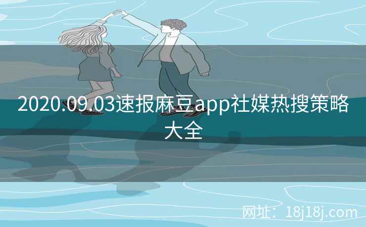2020.09.03速报麻豆app社媒热搜策略大全 2020.09.03速报麻豆app社媒热搜策略大全