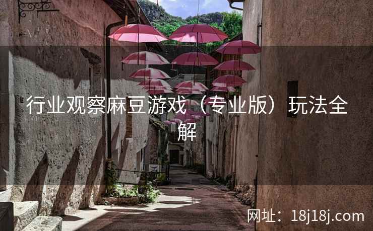 行业观察麻豆游戏(专业版)玩法全解 行业观察麻豆游戏(专业版)玩法全解