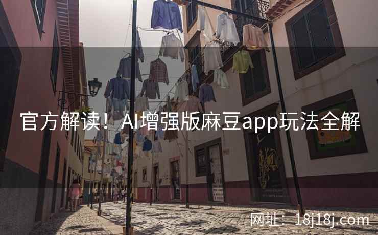 官方解读！AI增强版麻豆app玩法全解