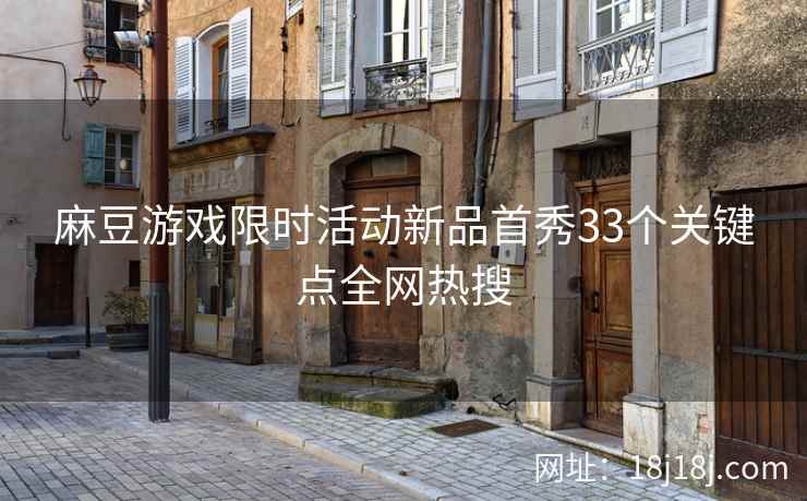 麻豆游戏限时活动新品首秀33个关键点全网热搜 麻豆游戏限时活动新品首秀33个关键点全网热搜