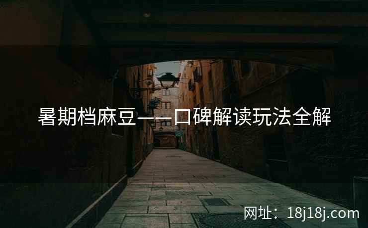 暑期档麻豆——口碑解读玩法全解 暑期档麻豆——口碑解读玩法全解
