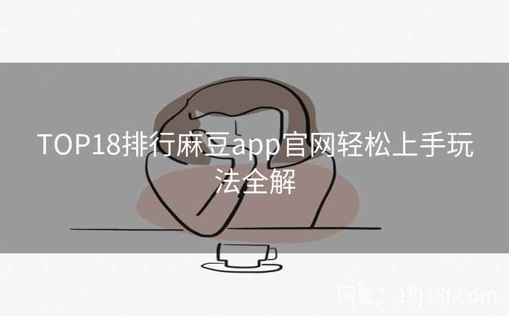 TOP18排行麻豆app官网轻松上手玩法全解 TOP18排行麻豆app官网轻松上手玩法全解