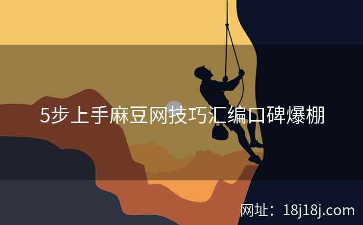 5步上手麻豆网技巧汇编口碑爆棚