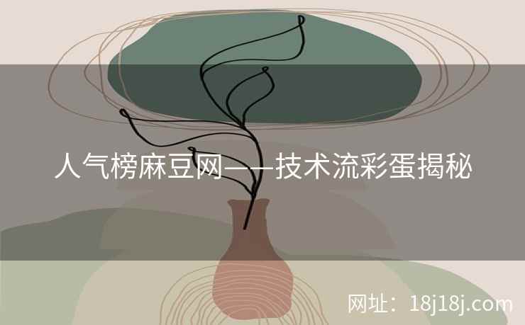 人气榜麻豆网——技术流彩蛋揭秘 人气榜麻豆网——技术流彩蛋揭秘