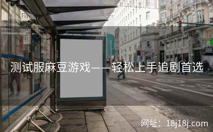 测试服麻豆游戏——轻松上手追剧首选