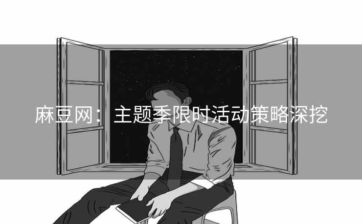 麻豆网：主题季限时活动策略深挖