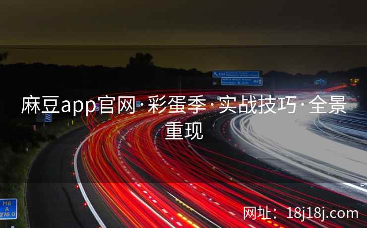 麻豆app官网·彩蛋季·实战技巧·全景重现