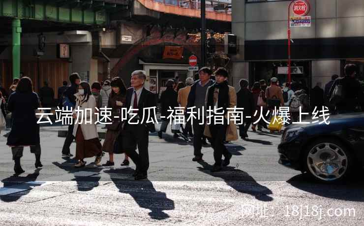云端加速-吃瓜-福利指南-火爆上线