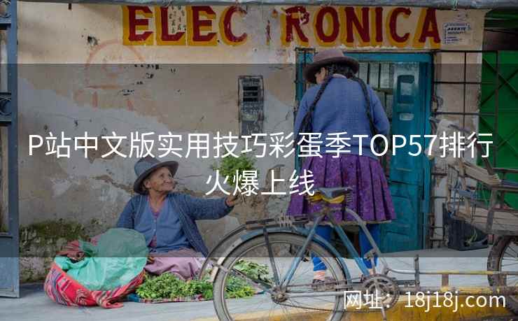 P站中文版实用技巧彩蛋季TOP57排行火爆上线