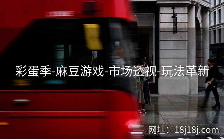 彩蛋季-麻豆游戏-市场透视-玩法革新 彩蛋季-麻豆游戏-市场透视-玩法革新