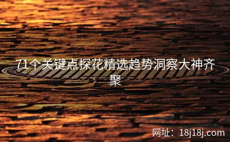 71个关键点探花精选趋势洞察大神齐聚