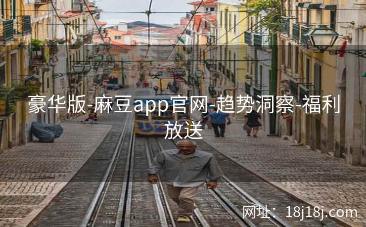 豪华版-麻豆app官网-趋势洞察-福利放送