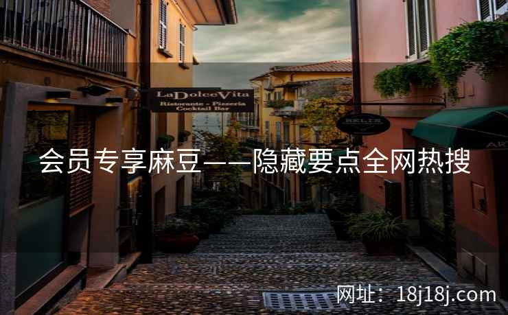 会员专享麻豆——隐藏要点全网热搜 会员专享麻豆——隐藏要点全网热搜