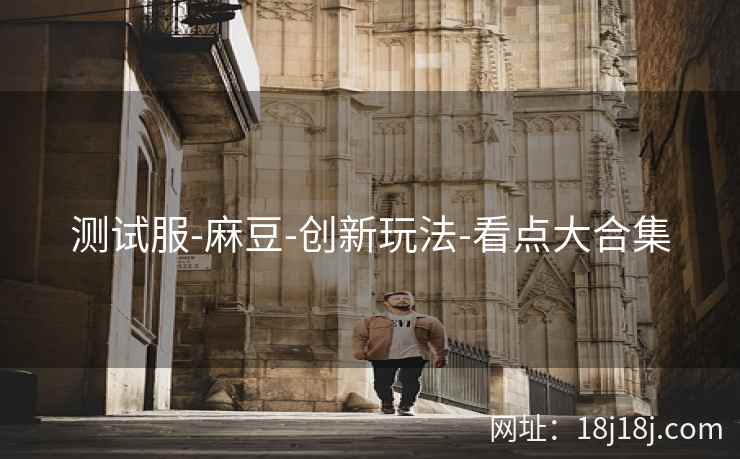 测试服-麻豆-创新玩法-看点大合集 测试服-麻豆-创新玩法-看点大合集