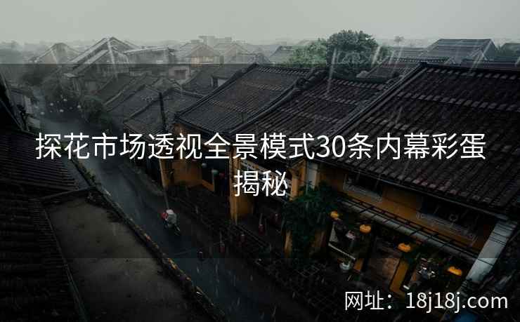 探花市场透视全景模式30条内幕彩蛋揭秘