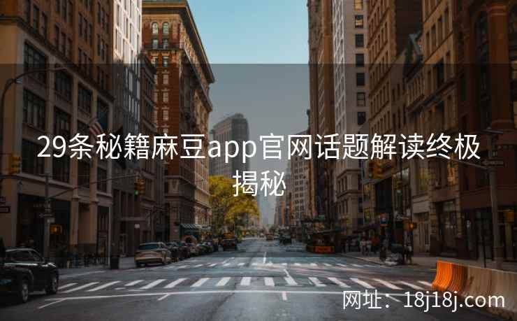 29条秘籍麻豆app官网话题解读终极揭秘