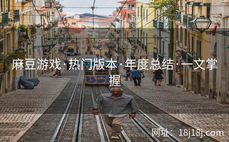 麻豆游戏·热门版本·年度总结·一文掌握 麻豆游戏·热门版本·年度总结·一文掌握