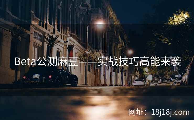 Beta公测麻豆——实战技巧高能来袭