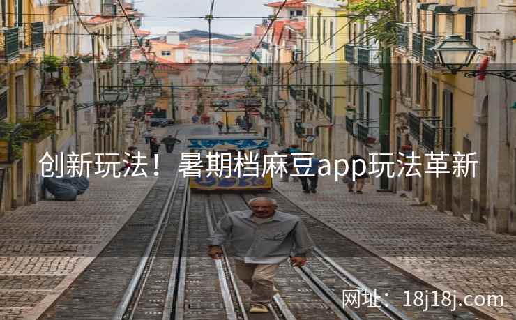 创新玩法！暑期档麻豆app玩法革新