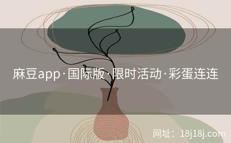 麻豆app·国际版·限时活动·彩蛋连连