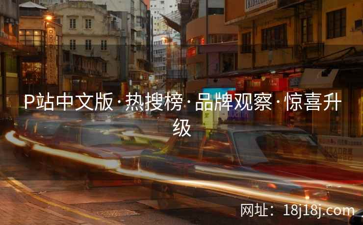 P站中文版·热搜榜·品牌观察·惊喜升级
