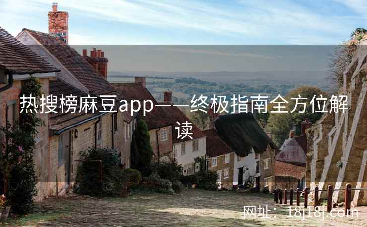 热搜榜麻豆app——终极指南全方位解读