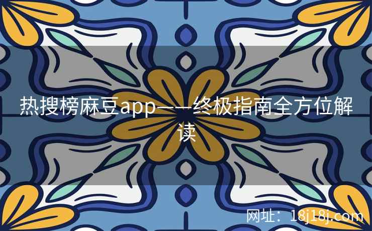 热搜榜麻豆app——终极指南全方位解读