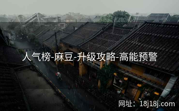 人气榜-麻豆-升级攻略-高能预警 人气榜-麻豆-升级攻略-高能预警