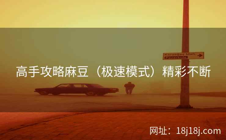 高手攻略麻豆（极速模式）精彩不断