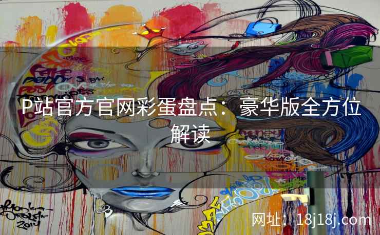 P站官方官网彩蛋盘点：豪华版全方位解读