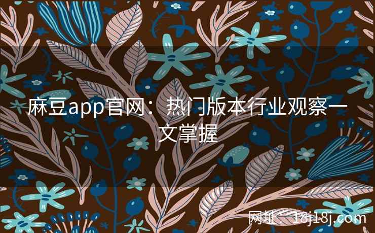 麻豆app官网:热门版本行业观察一文掌握 麻豆app官网:热门版本行业观察一文掌握