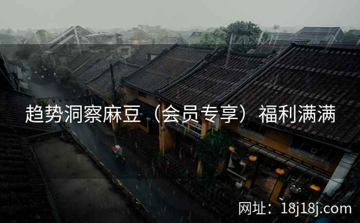 趋势洞察麻豆（会员专享）福利满满