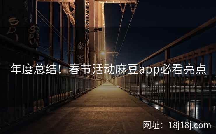 年度总结!春节活动麻豆app必看亮点 年度总结!春节活动麻豆app必看亮点